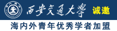 日屌骚AV诚邀海内外青年优秀学者加盟西安交通大学